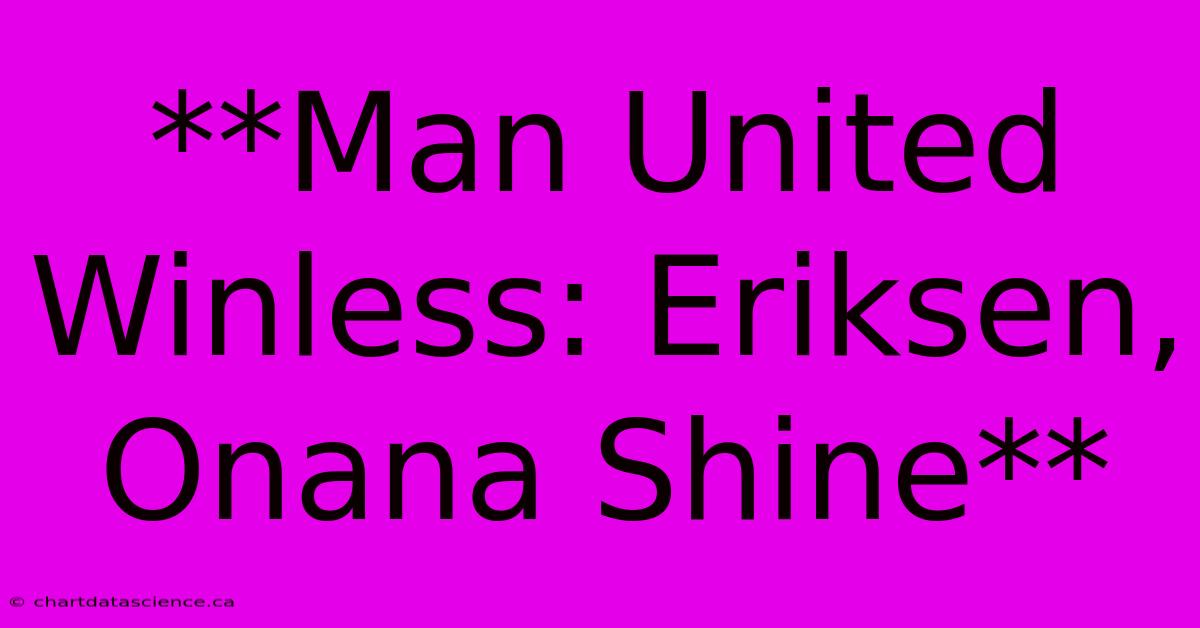 **Man United Winless: Eriksen, Onana Shine** 