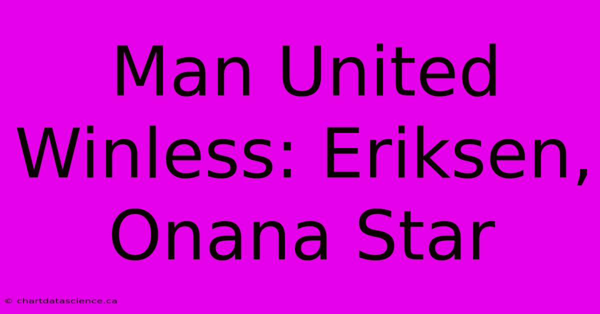 Man United Winless: Eriksen, Onana Star