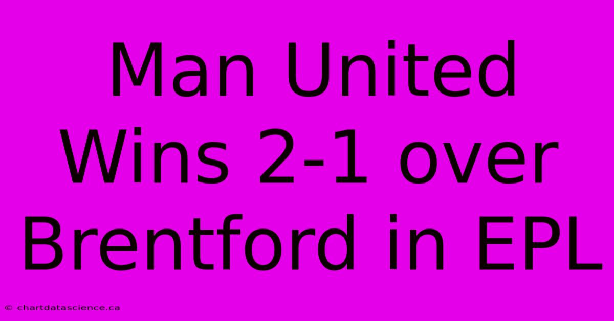 Man United Wins 2-1 Over Brentford In EPL