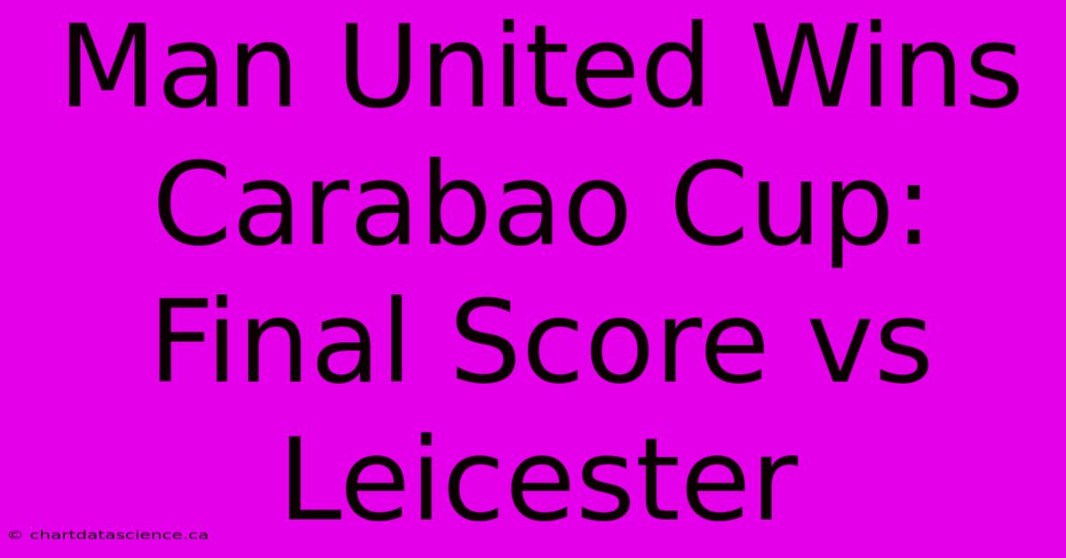 Man United Wins Carabao Cup: Final Score Vs Leicester