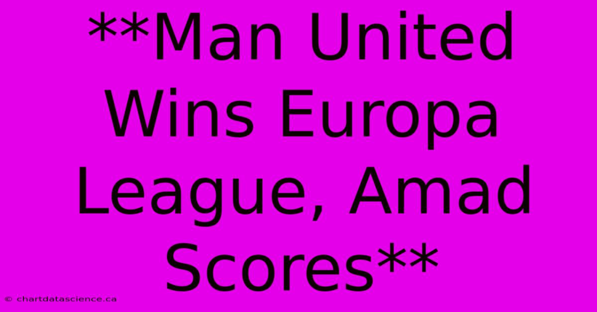 **Man United Wins Europa League, Amad Scores**