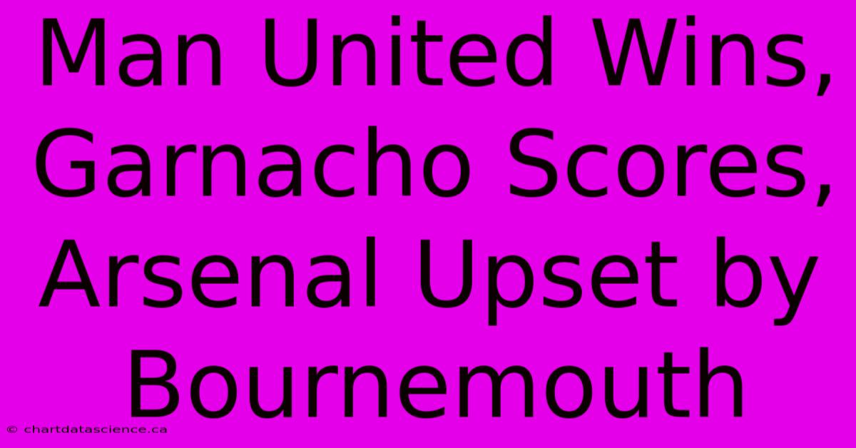 Man United Wins, Garnacho Scores, Arsenal Upset By Bournemouth 