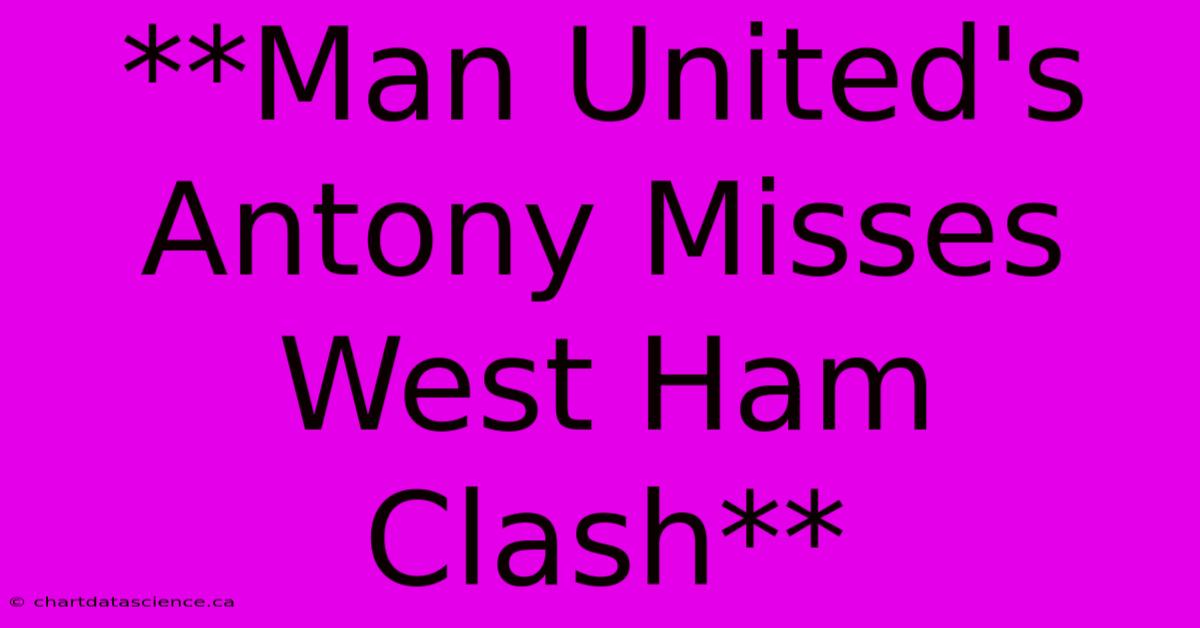 **Man United's Antony Misses West Ham Clash**