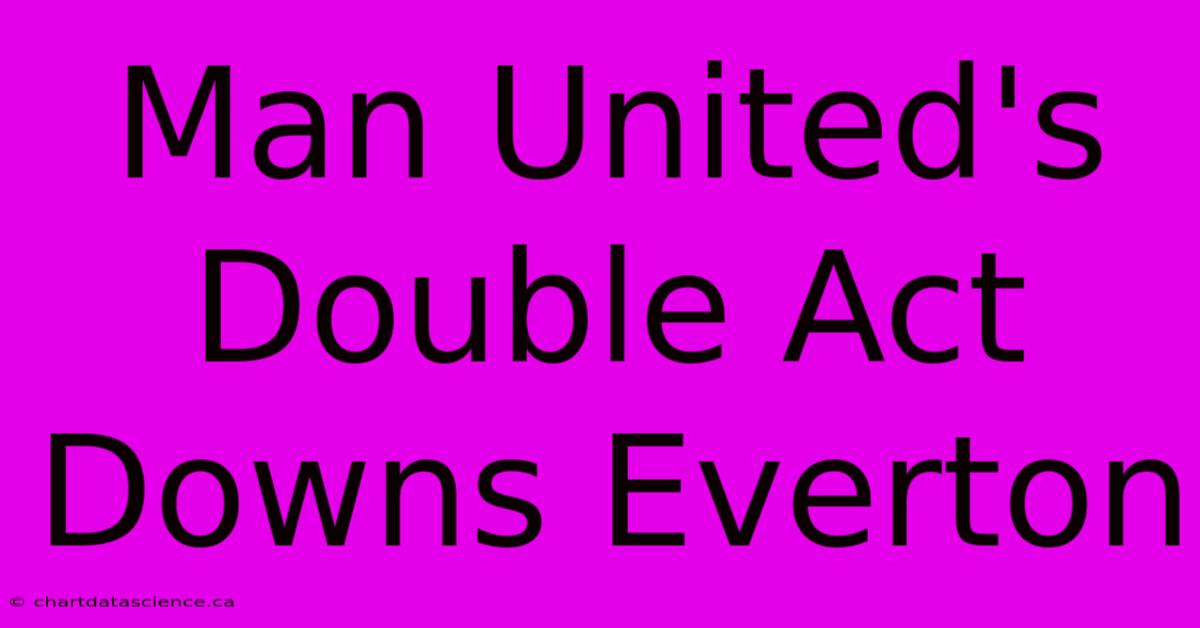 Man United's Double Act Downs Everton