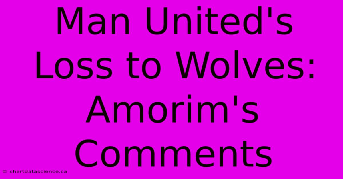 Man United's Loss To Wolves:  Amorim's Comments