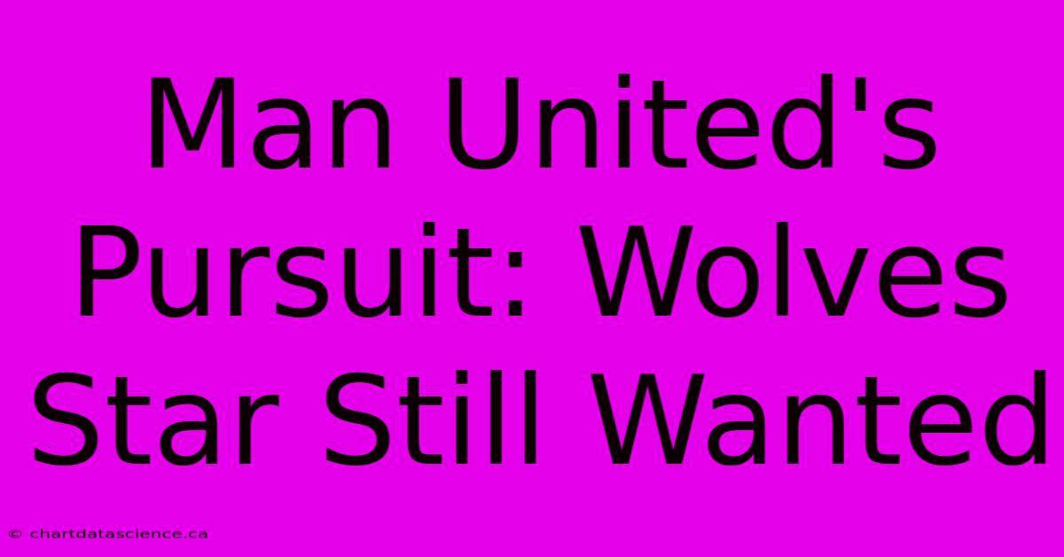 Man United's Pursuit: Wolves Star Still Wanted