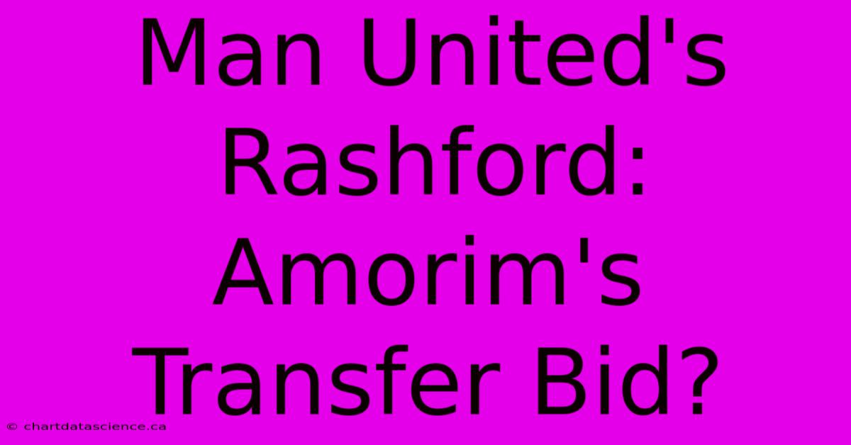 Man United's Rashford: Amorim's Transfer Bid?