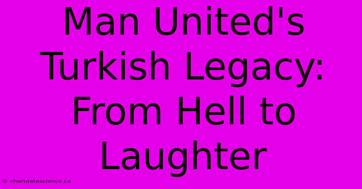 Man United's Turkish Legacy: From Hell To Laughter 