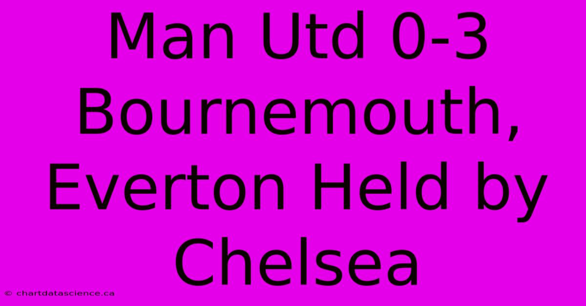 Man Utd 0-3 Bournemouth, Everton Held By Chelsea