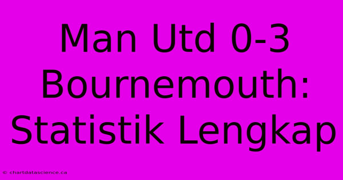 Man Utd 0-3 Bournemouth: Statistik Lengkap