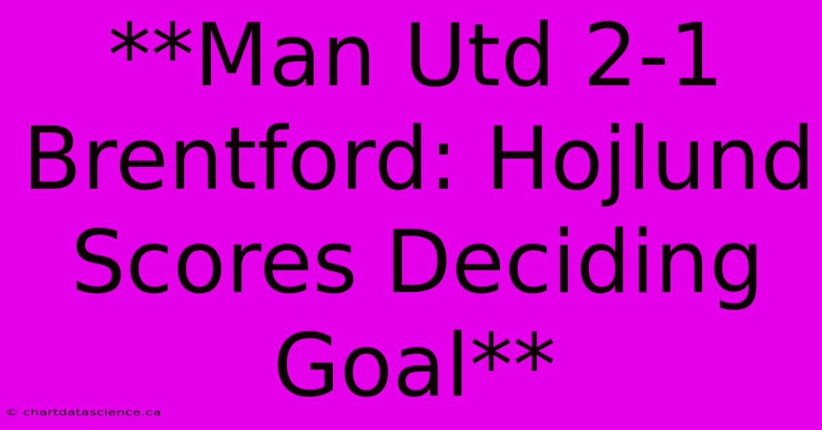 **Man Utd 2-1 Brentford: Hojlund Scores Deciding Goal**