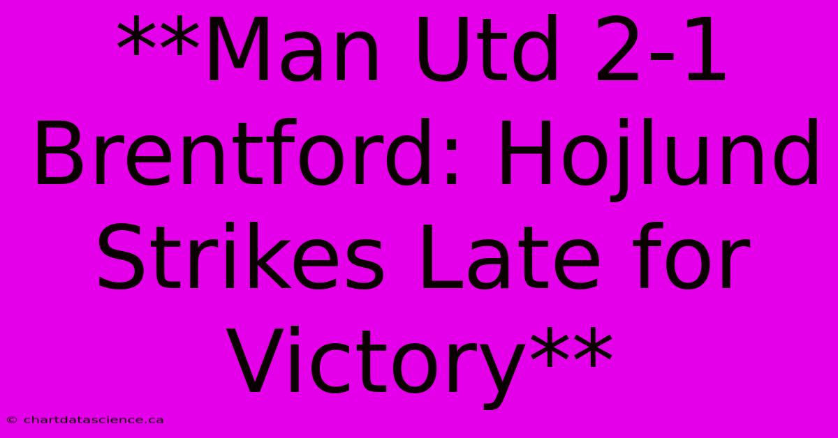 **Man Utd 2-1 Brentford: Hojlund Strikes Late For Victory** 