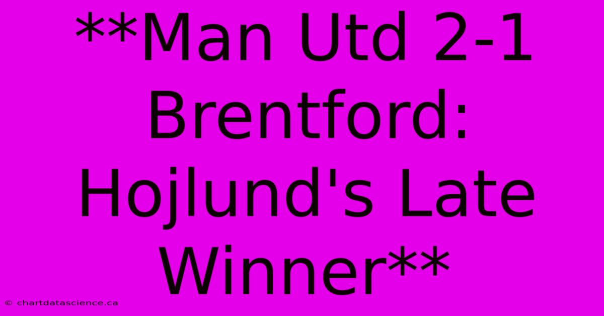 **Man Utd 2-1 Brentford: Hojlund's Late Winner**