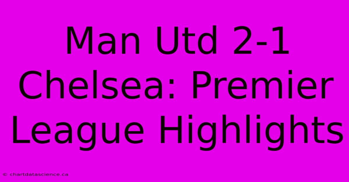 Man Utd 2-1 Chelsea: Premier League Highlights