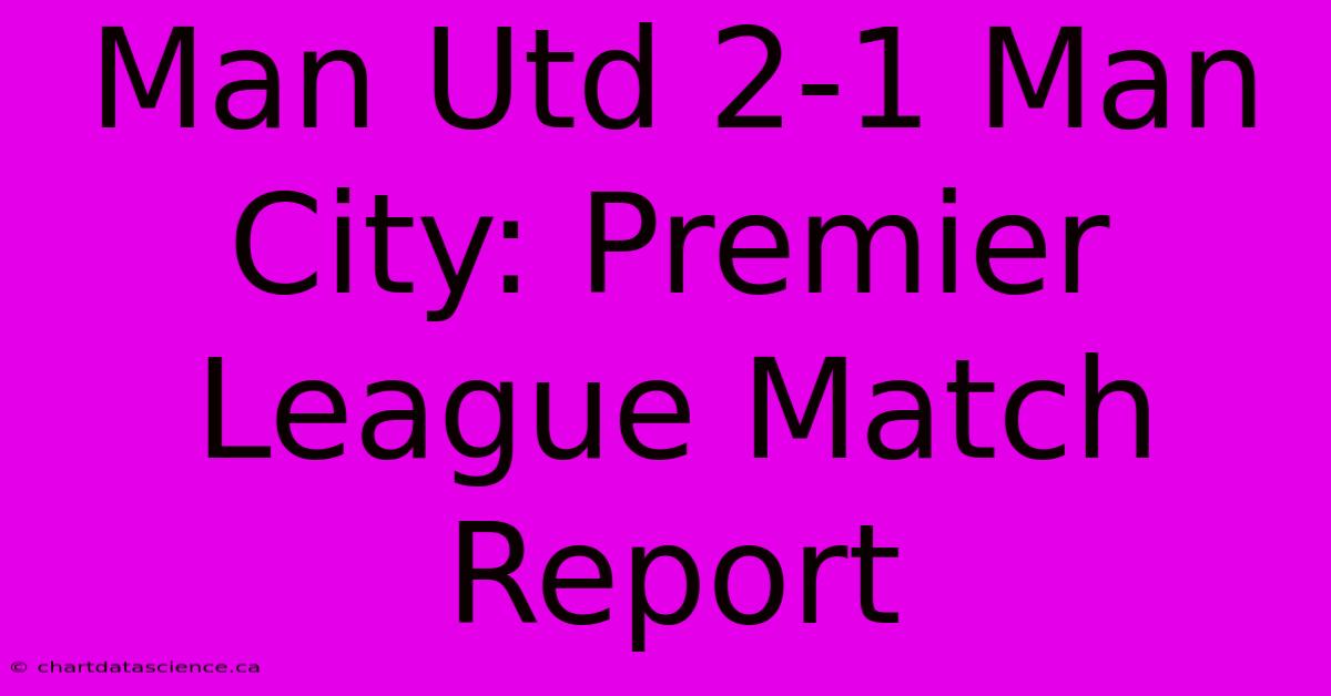 Man Utd 2-1 Man City: Premier League Match Report