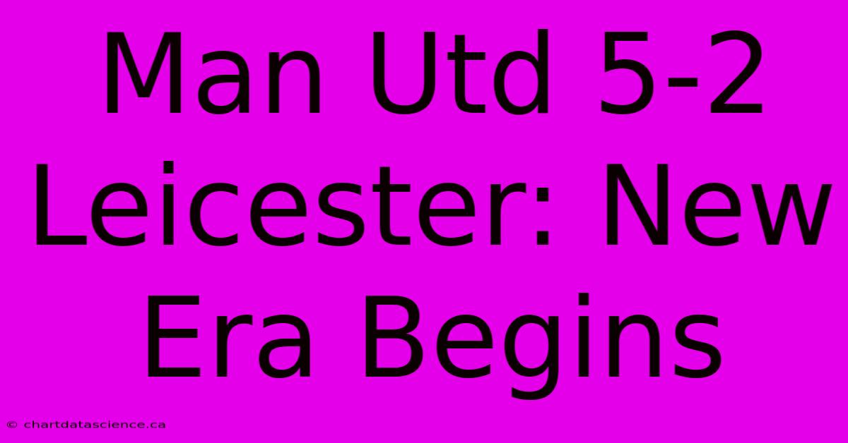 Man Utd 5-2 Leicester: New Era Begins