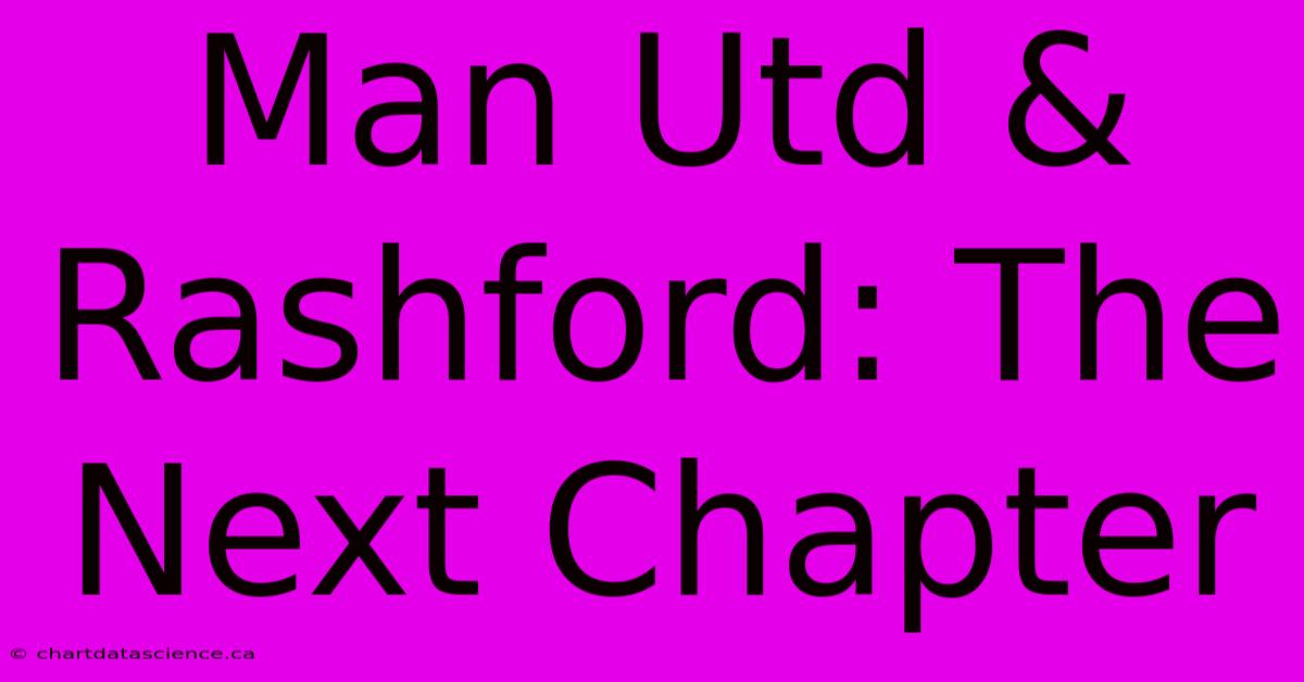 Man Utd & Rashford: The Next Chapter