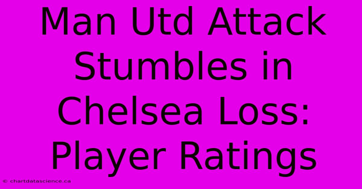 Man Utd Attack Stumbles In Chelsea Loss: Player Ratings