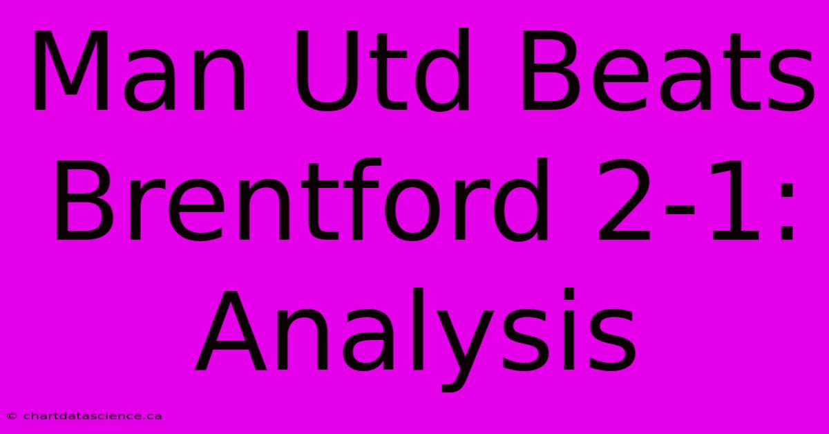 Man Utd Beats Brentford 2-1: Analysis 