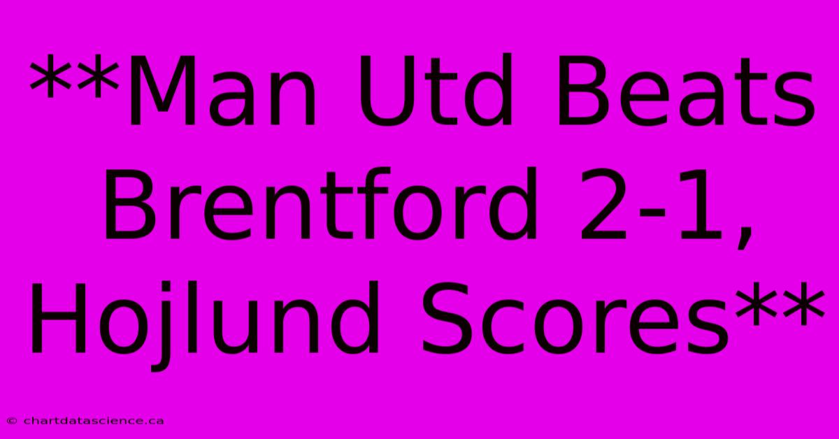 **Man Utd Beats Brentford 2-1, Hojlund Scores**