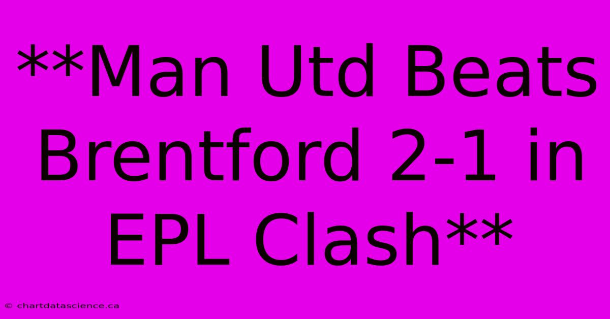 **Man Utd Beats Brentford 2-1 In EPL Clash**