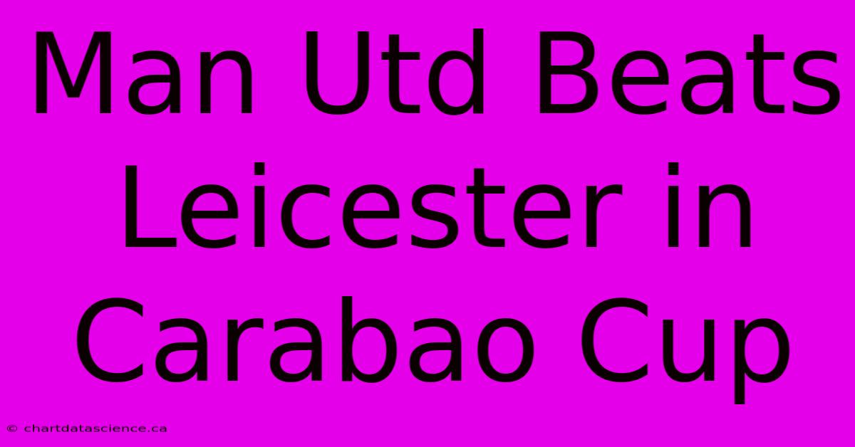 Man Utd Beats Leicester In Carabao Cup