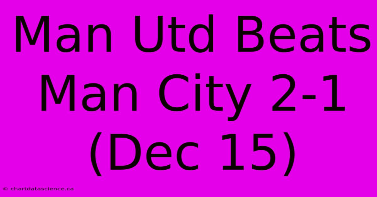 Man Utd Beats Man City 2-1 (Dec 15)