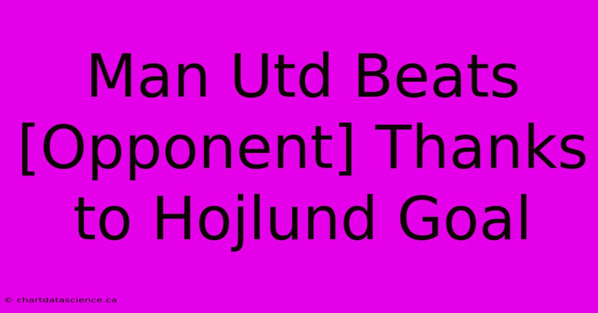 Man Utd Beats [Opponent] Thanks To Hojlund Goal