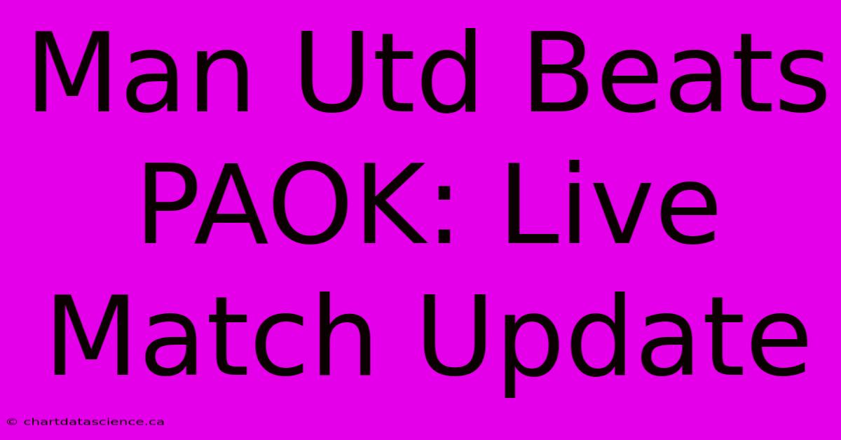 Man Utd Beats PAOK: Live Match Update