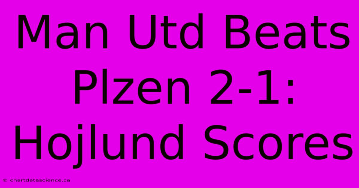 Man Utd Beats Plzen 2-1: Hojlund Scores