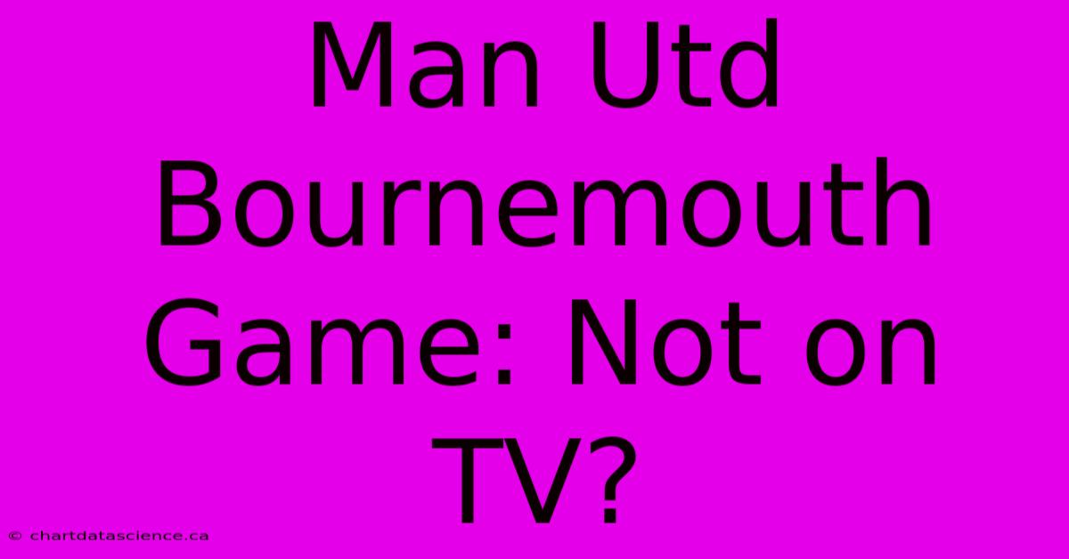 Man Utd Bournemouth Game: Not On TV?