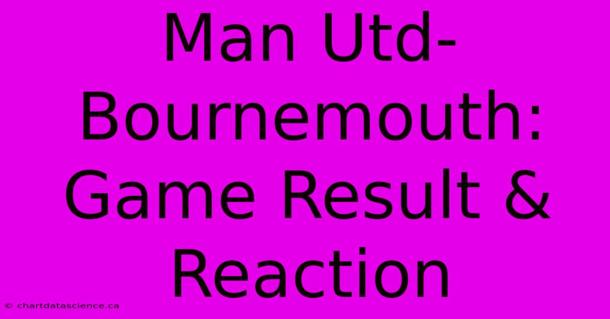 Man Utd-Bournemouth: Game Result & Reaction