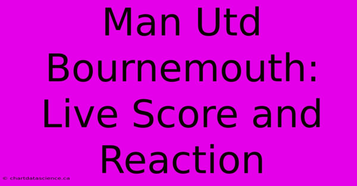 Man Utd Bournemouth: Live Score And Reaction