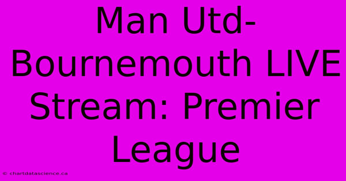 Man Utd-Bournemouth LIVE Stream: Premier League