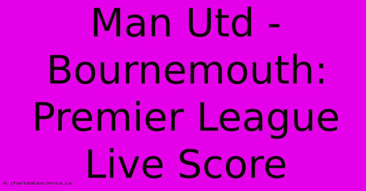 Man Utd - Bournemouth: Premier League Live Score