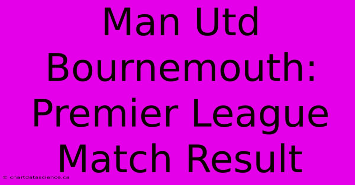 Man Utd Bournemouth: Premier League Match Result