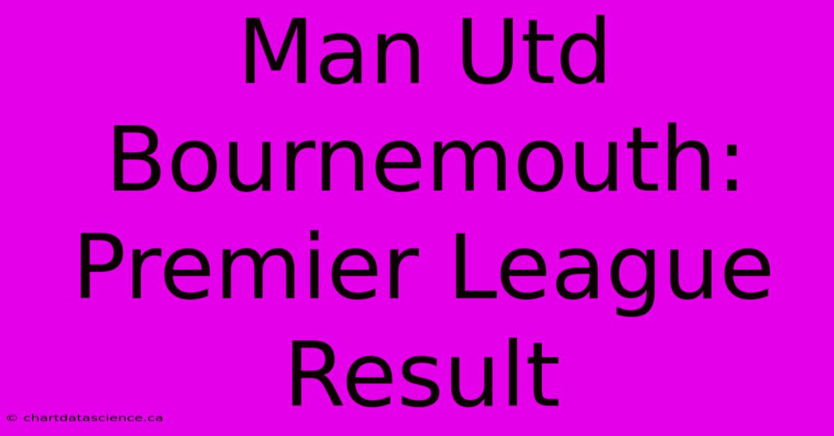 Man Utd Bournemouth: Premier League Result