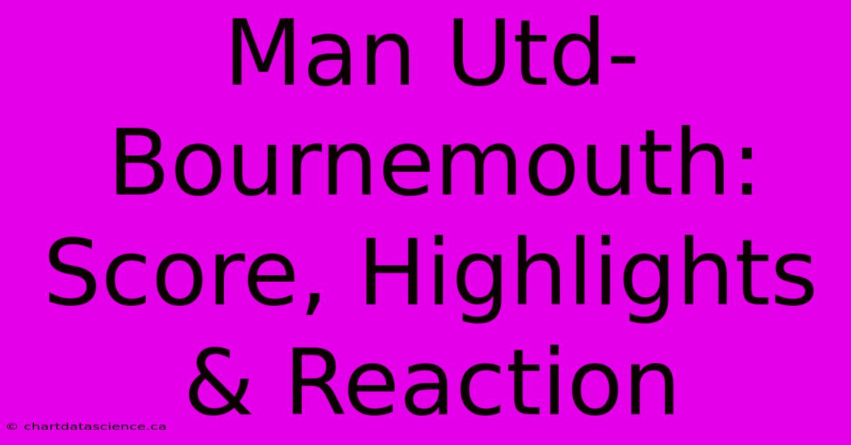 Man Utd-Bournemouth: Score, Highlights & Reaction