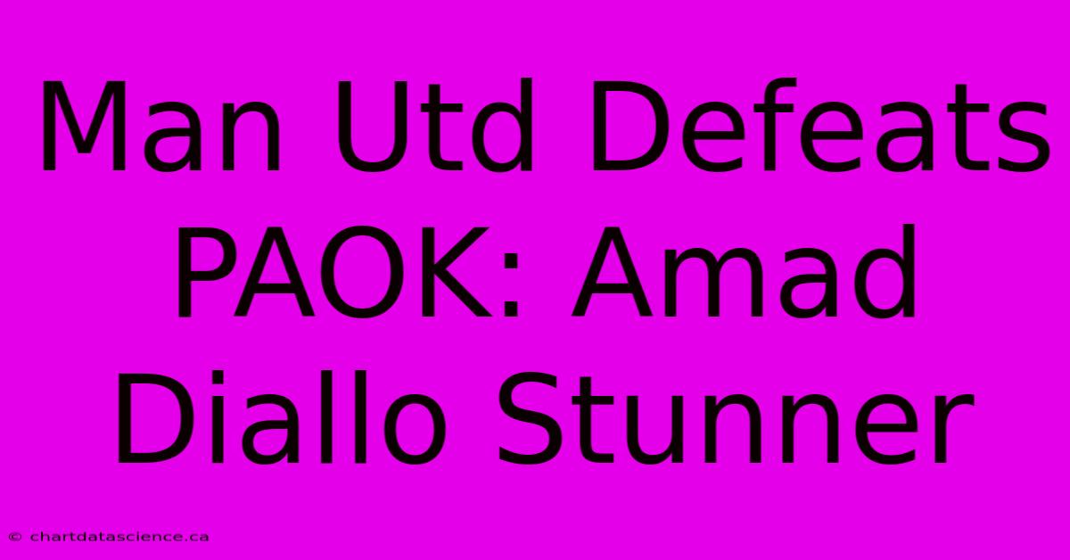 Man Utd Defeats PAOK: Amad Diallo Stunner