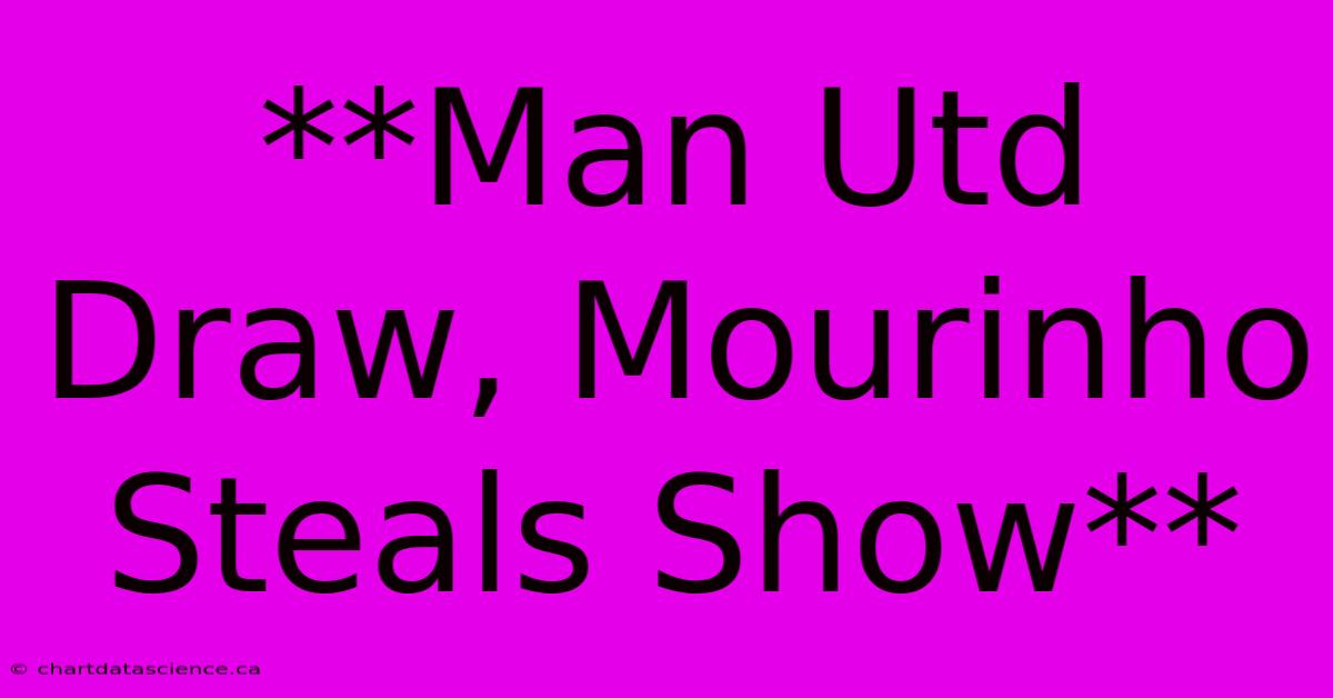 **Man Utd Draw, Mourinho Steals Show**