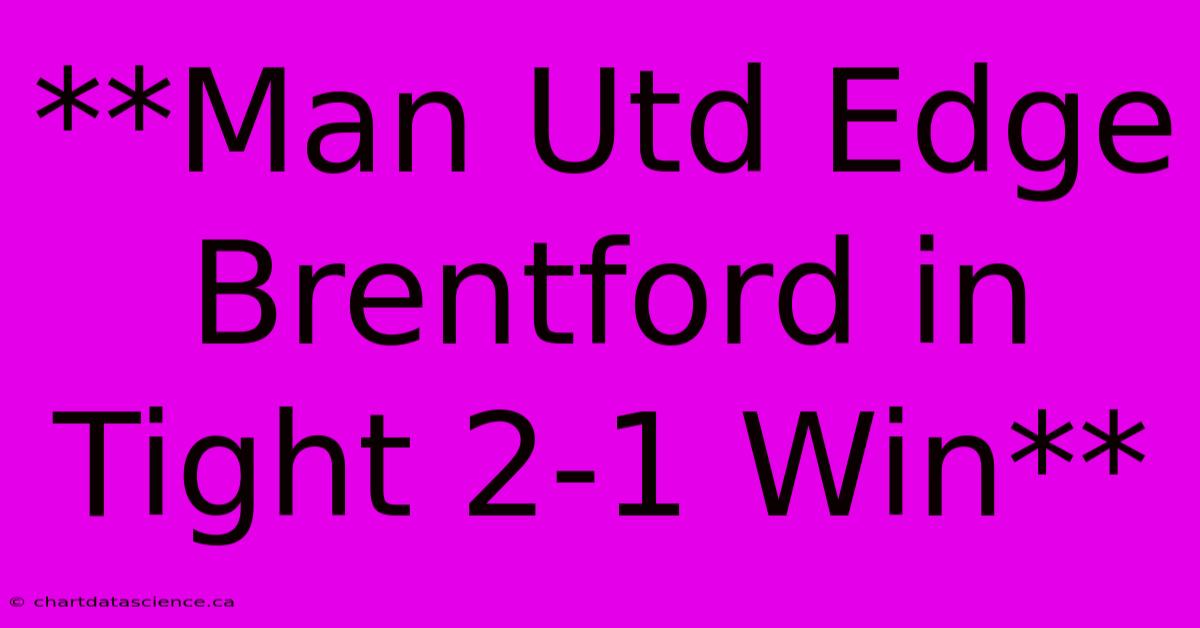 **Man Utd Edge Brentford In Tight 2-1 Win**