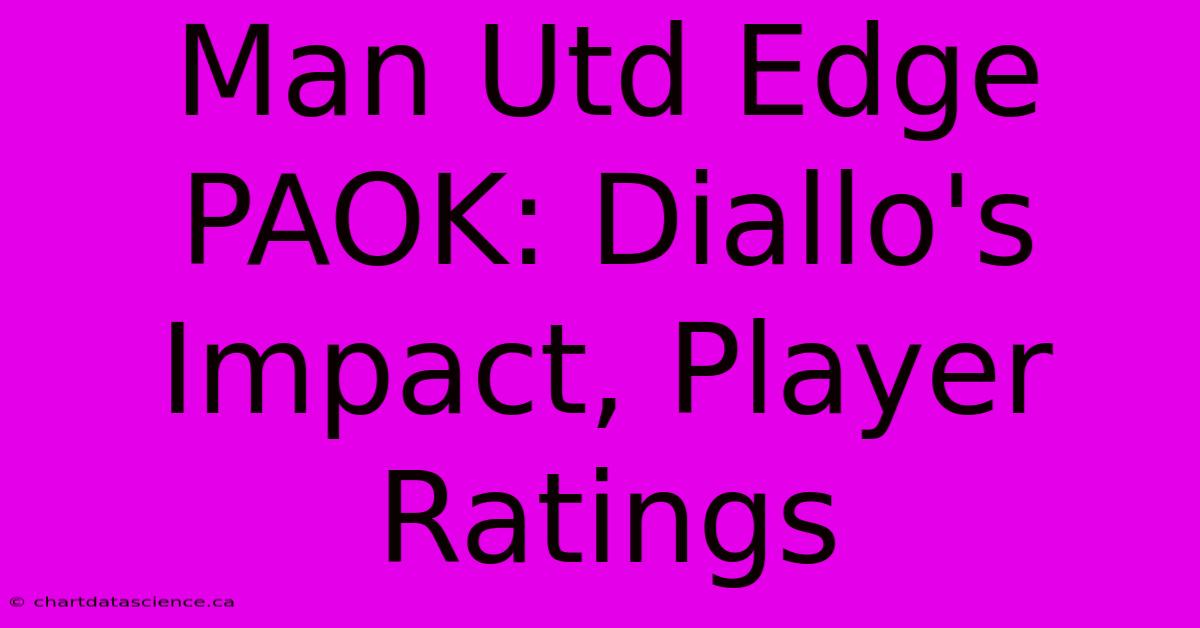 Man Utd Edge PAOK: Diallo's Impact, Player Ratings 