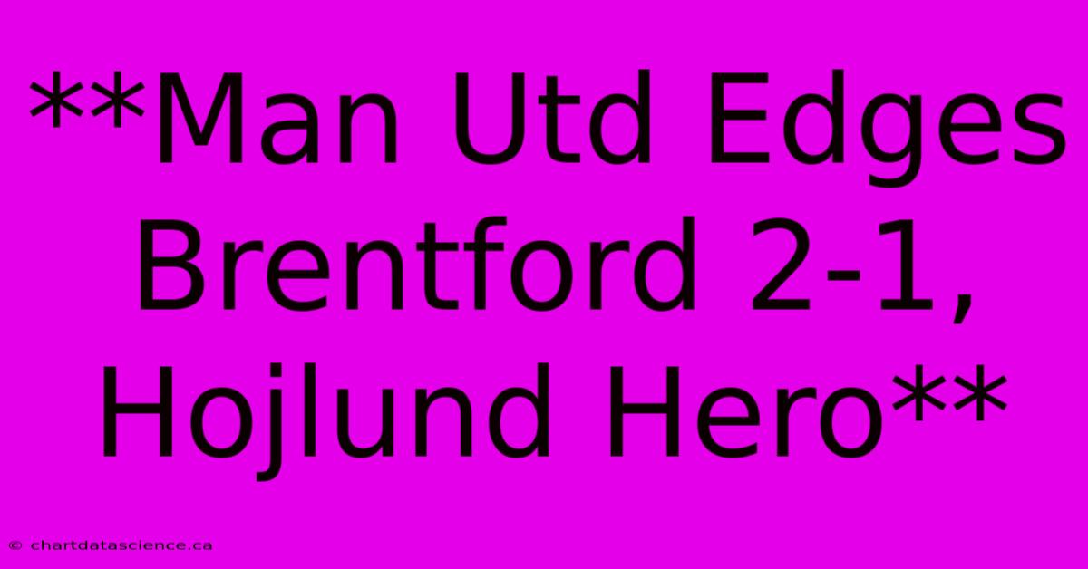 **Man Utd Edges Brentford 2-1, Hojlund Hero**