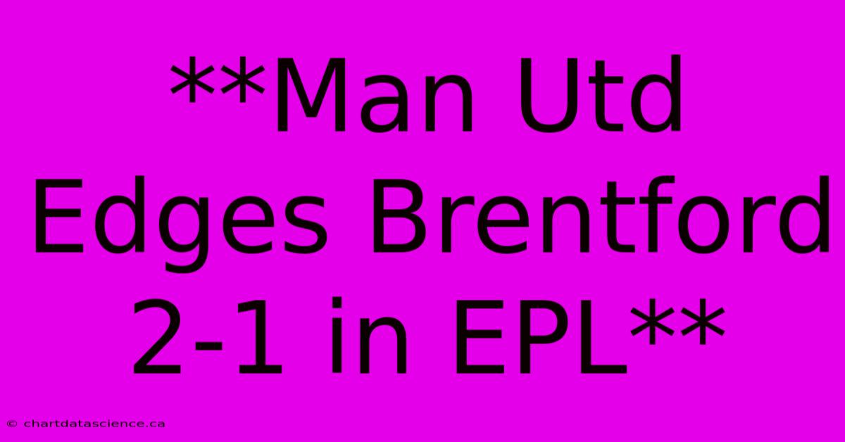 **Man Utd Edges Brentford 2-1 In EPL**