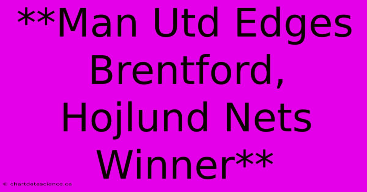 **Man Utd Edges Brentford, Hojlund Nets Winner**