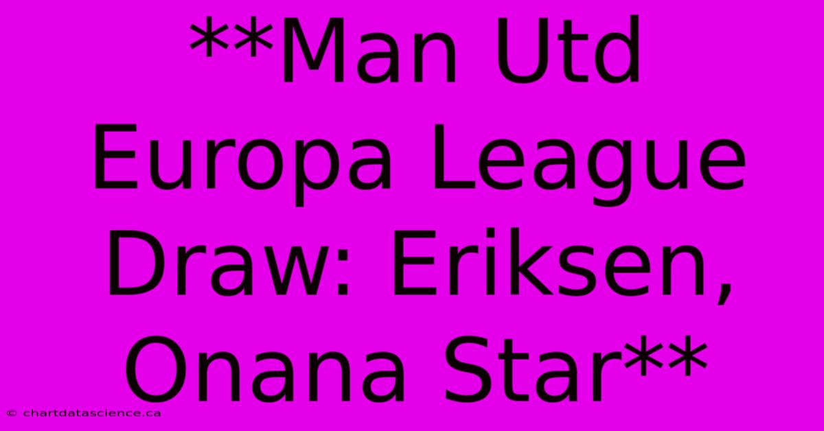 **Man Utd Europa League Draw: Eriksen, Onana Star** 