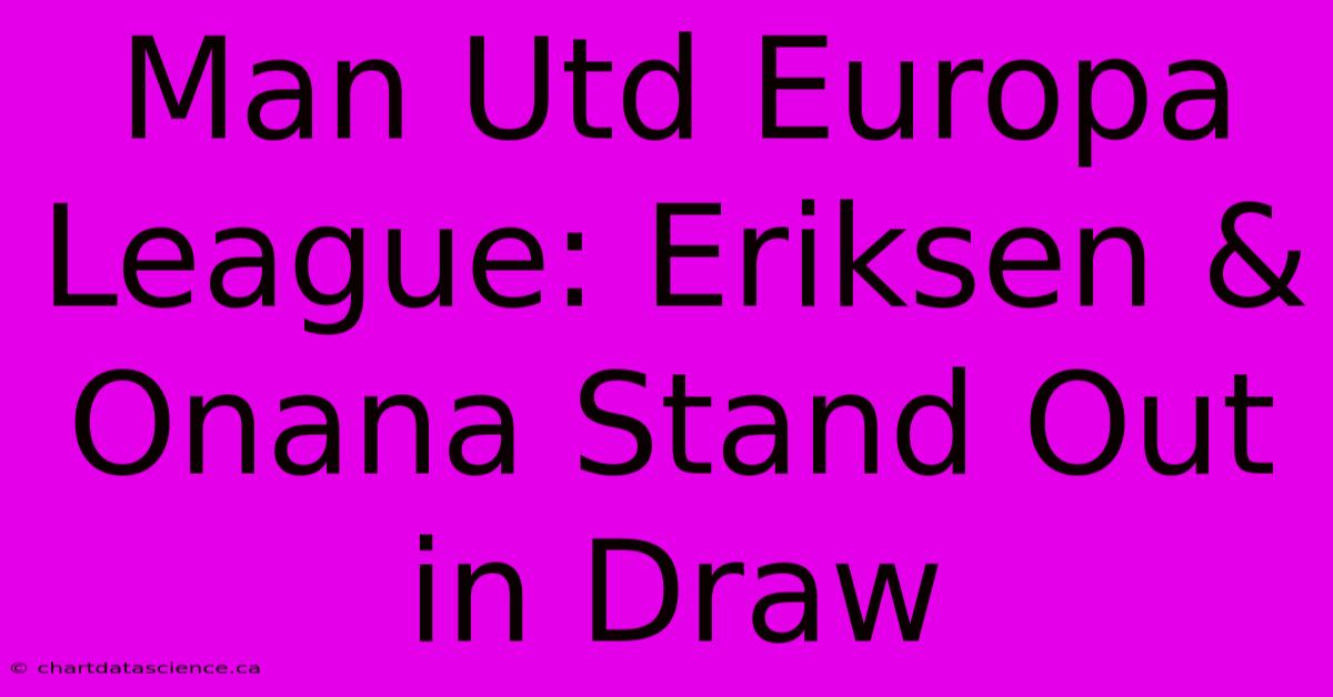 Man Utd Europa League: Eriksen & Onana Stand Out In Draw