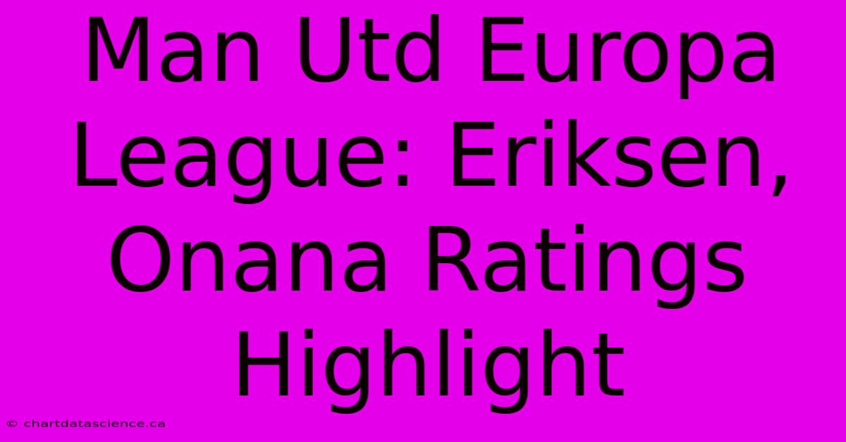 Man Utd Europa League: Eriksen, Onana Ratings Highlight