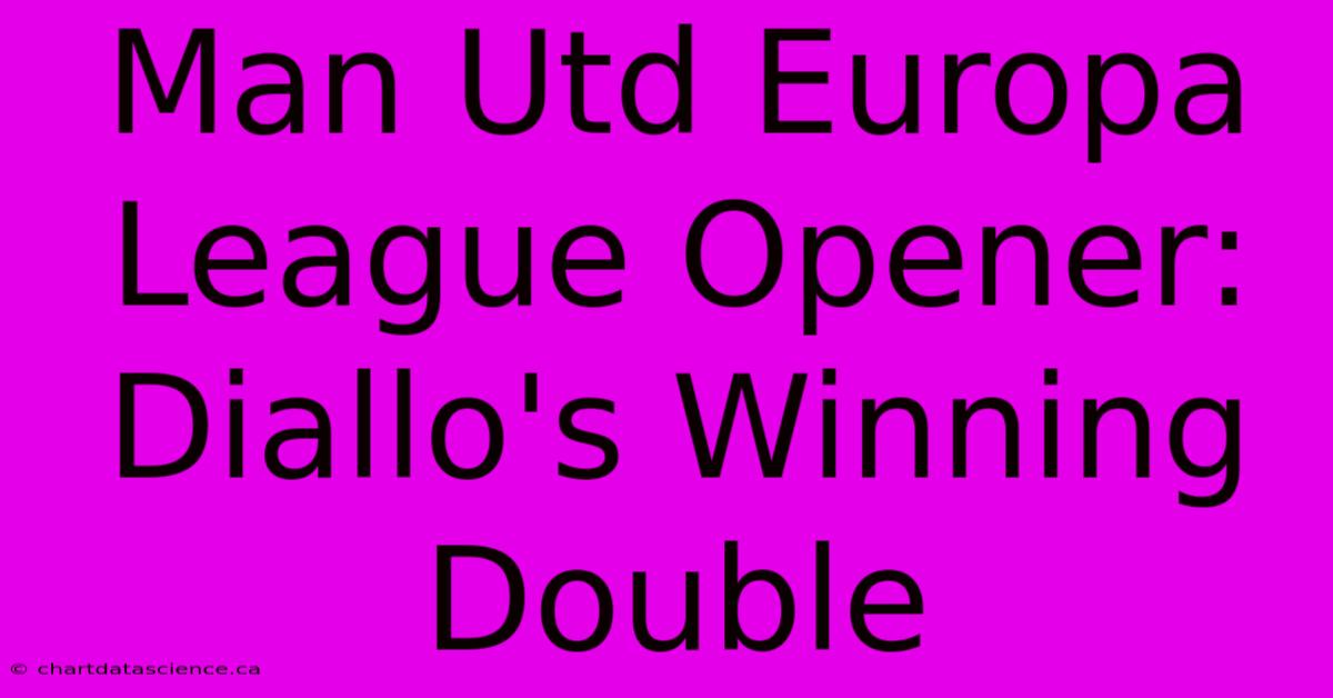 Man Utd Europa League Opener: Diallo's Winning Double