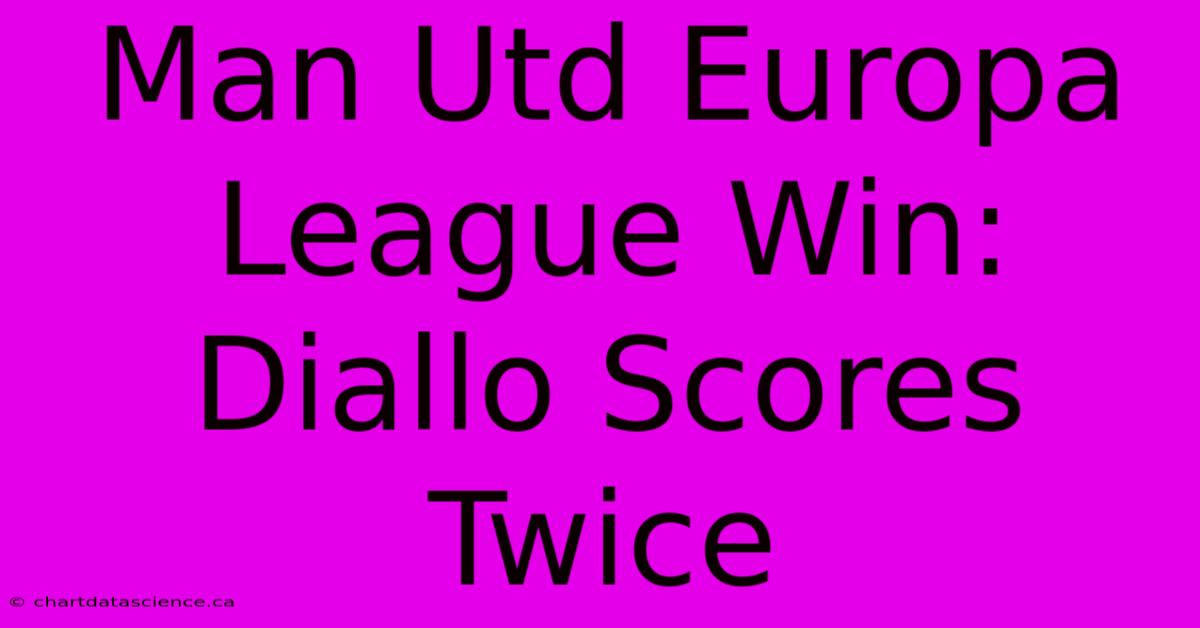 Man Utd Europa League Win: Diallo Scores Twice